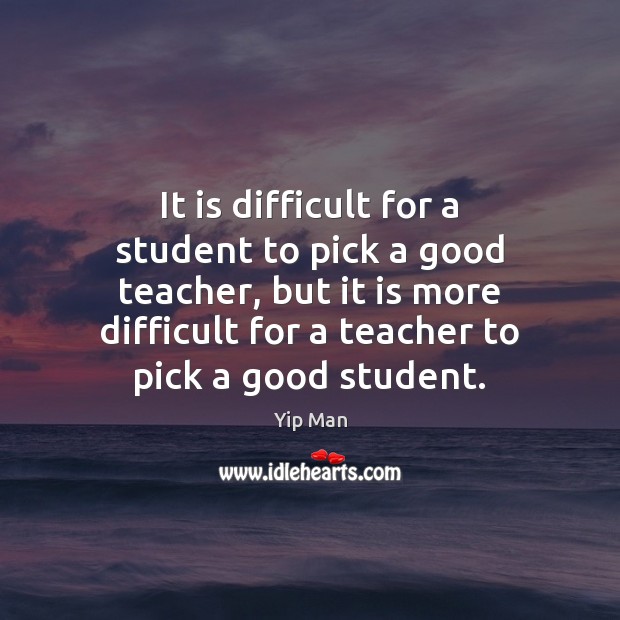 It is difficult for a student to pick a good teacher, but Yip Man Picture Quote