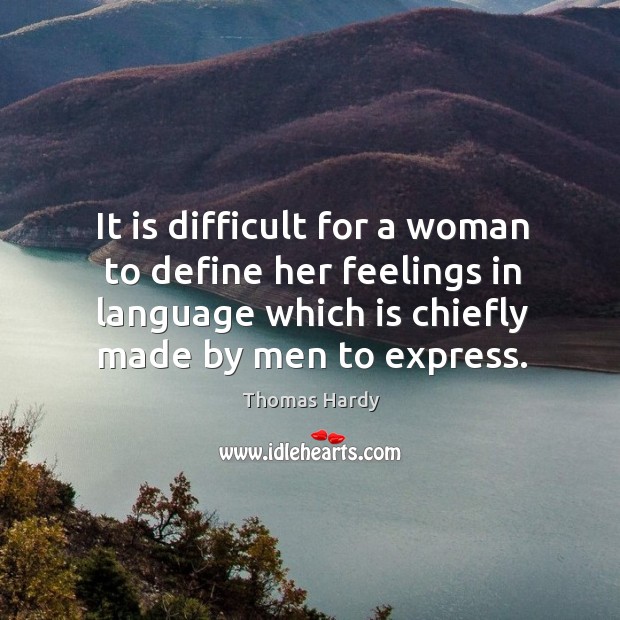 It is difficult for a woman to define her feelings in language which is chiefly made by men to express. Thomas Hardy Picture Quote