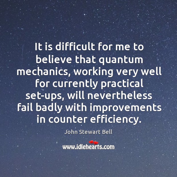 It is difficult for me to believe that quantum mechanics, working very well for currently John Stewart Bell Picture Quote