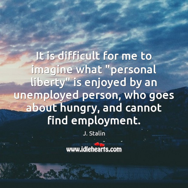 It is difficult for me to imagine what “personal liberty” is enjoyed J. Stalin Picture Quote