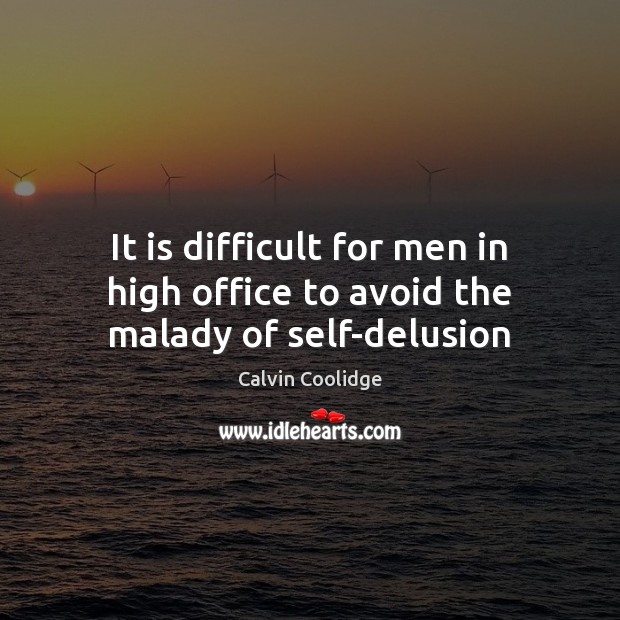 It is difficult for men in high office to avoid the malady of self-delusion Calvin Coolidge Picture Quote