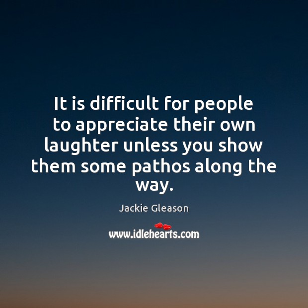 It is difficult for people to appreciate their own laughter unless you Jackie Gleason Picture Quote