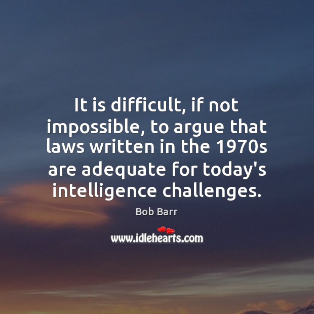 It is difficult, if not impossible, to argue that laws written in Bob Barr Picture Quote