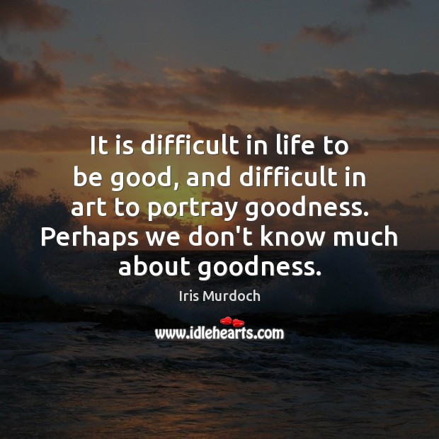 It is difficult in life to be good, and difficult in art Iris Murdoch Picture Quote