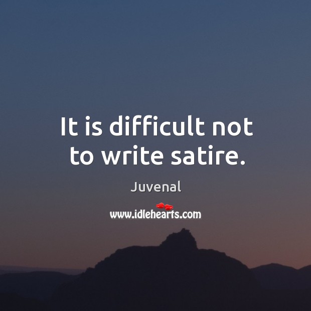 It is difficult not to write satire. Juvenal Picture Quote