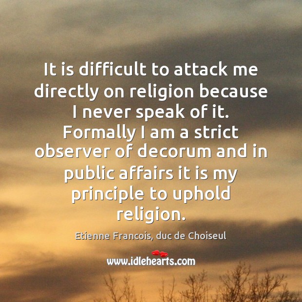 It is difficult to attack me directly on religion because I never Etienne Francois, duc de Choiseul Picture Quote