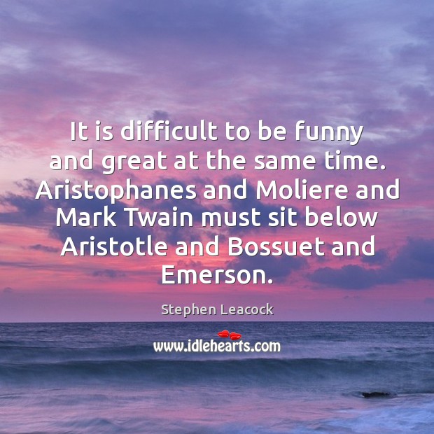 It is difficult to be funny and great at the same time. Stephen Leacock Picture Quote