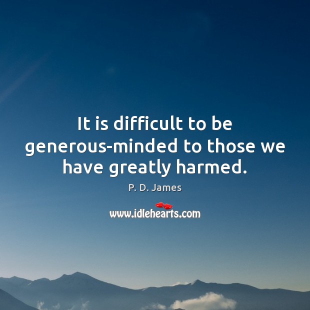 It is difficult to be generous-minded to those we have greatly harmed. P. D. James Picture Quote