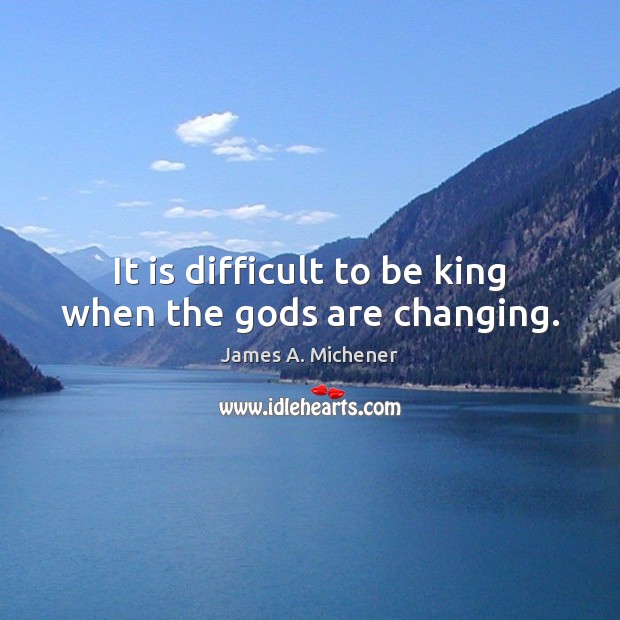 It is difficult to be king when the Gods are changing. Image