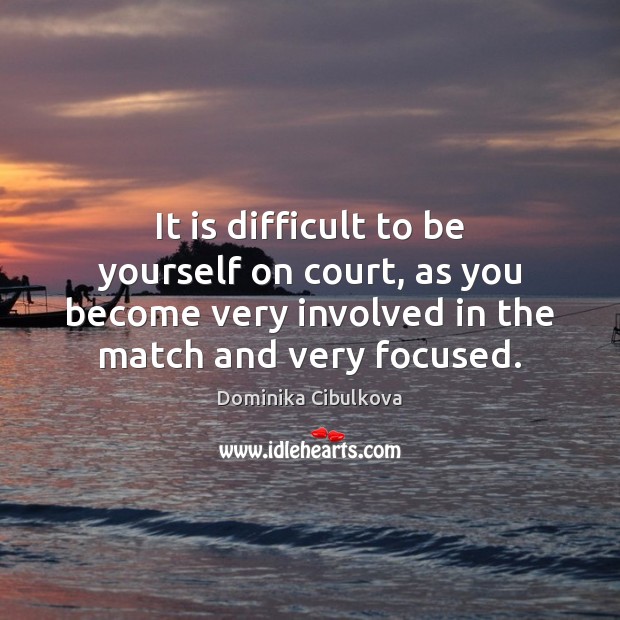It is difficult to be yourself on court, as you become very Dominika Cibulkova Picture Quote