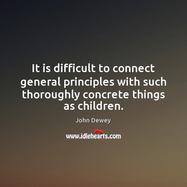 It is difficult to connect general principles with such thoroughly concrete things John Dewey Picture Quote