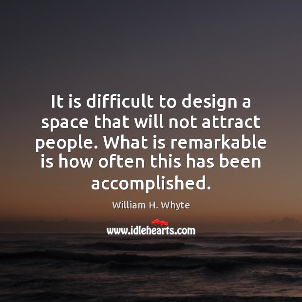 It is difficult to design a space that will not attract people. William H. Whyte Picture Quote
