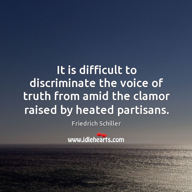 It is difficult to discriminate the voice of truth from amid the clamor raised by heated partisans. Image