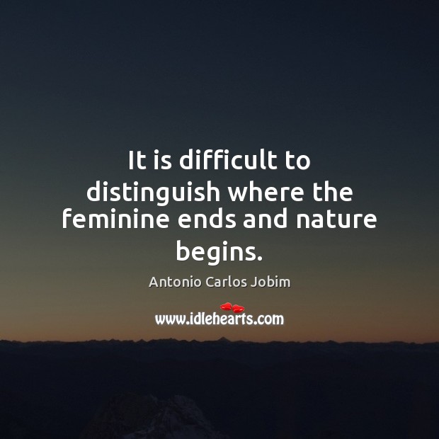It is difficult to distinguish where the feminine ends and nature begins. Image