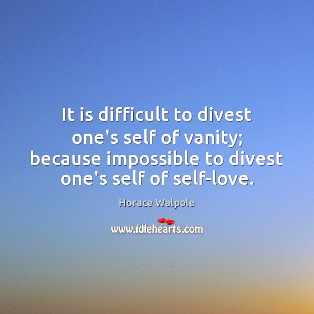 It is difficult to divest one’s self of vanity; because impossible to Horace Walpole Picture Quote