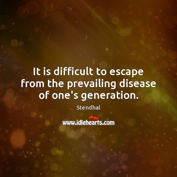 It is difficult to escape from the prevailing disease of one’s generation. Stendhal Picture Quote
