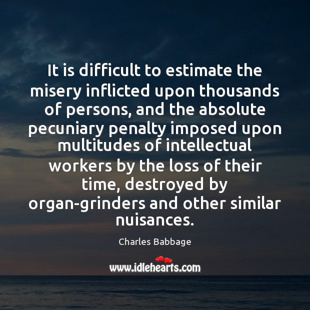 It is difficult to estimate the misery inflicted upon thousands of persons, Charles Babbage Picture Quote