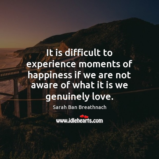 It is difficult to experience moments of happiness if we are not Sarah Ban Breathnach Picture Quote