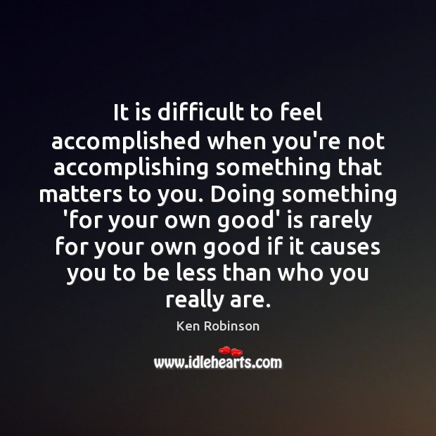 It is difficult to feel accomplished when you’re not accomplishing something that Ken Robinson Picture Quote