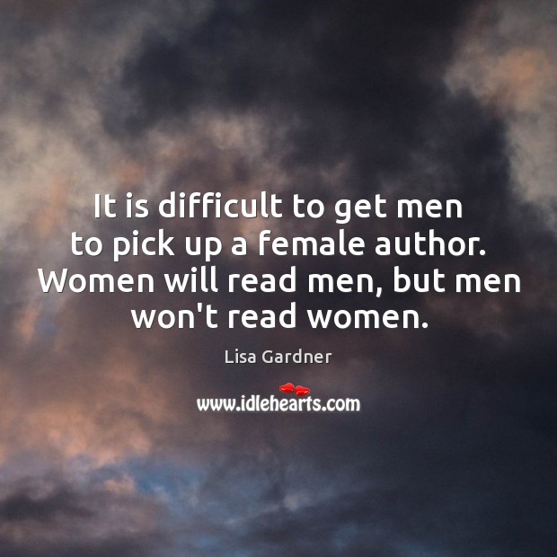 It is difficult to get men to pick up a female author. Lisa Gardner Picture Quote