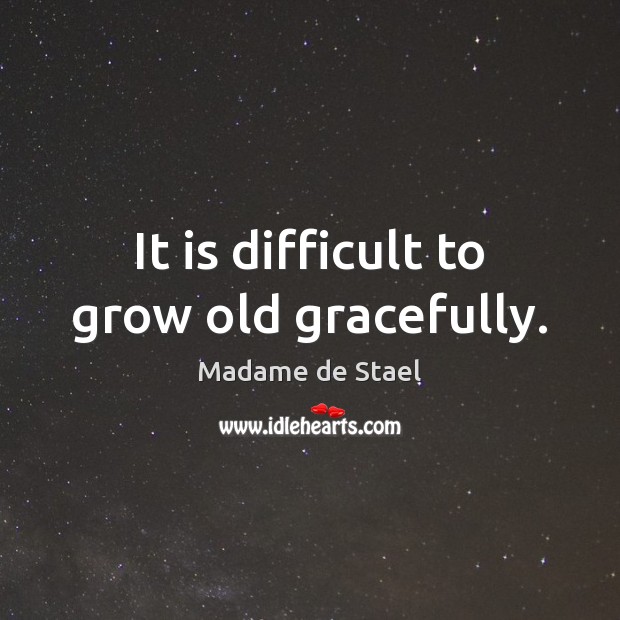 It is difficult to grow old gracefully. Madame de Stael Picture Quote