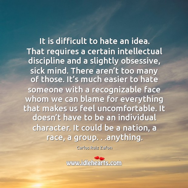 It is difficult to hate an idea. That requires a certain intellectual Carlos Ruiz Zafon Picture Quote