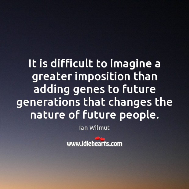 It is difficult to imagine a greater imposition than adding genes to Ian Wilmut Picture Quote