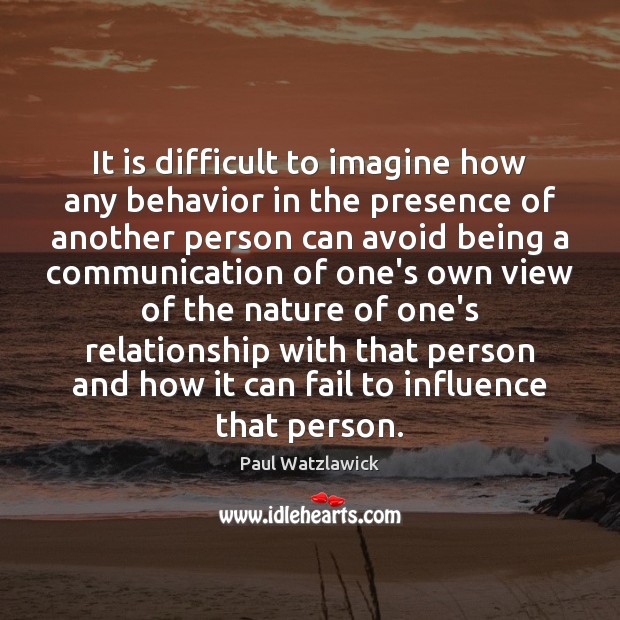 It is difficult to imagine how any behavior in the presence of Paul Watzlawick Picture Quote