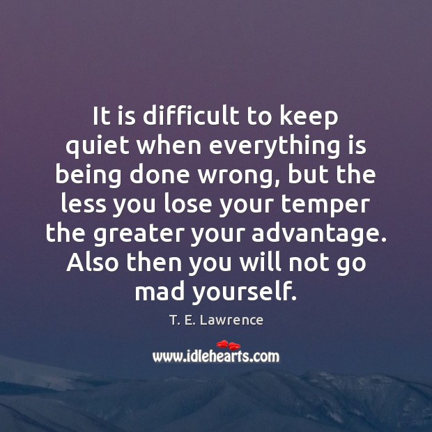 It is difficult to keep quiet when everything is being done wrong, T. E. Lawrence Picture Quote