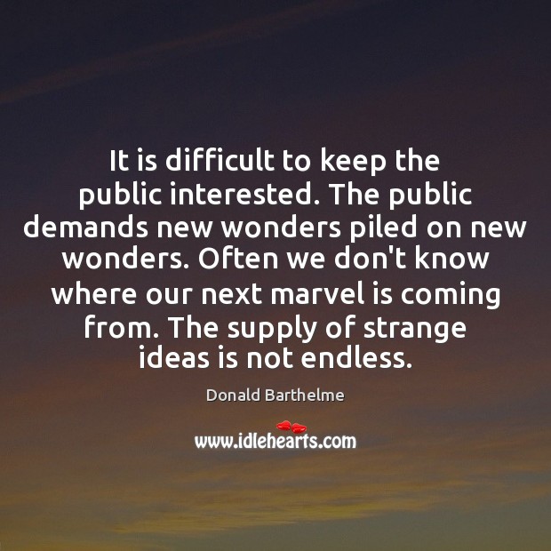 It is difficult to keep the public interested. The public demands new Donald Barthelme Picture Quote
