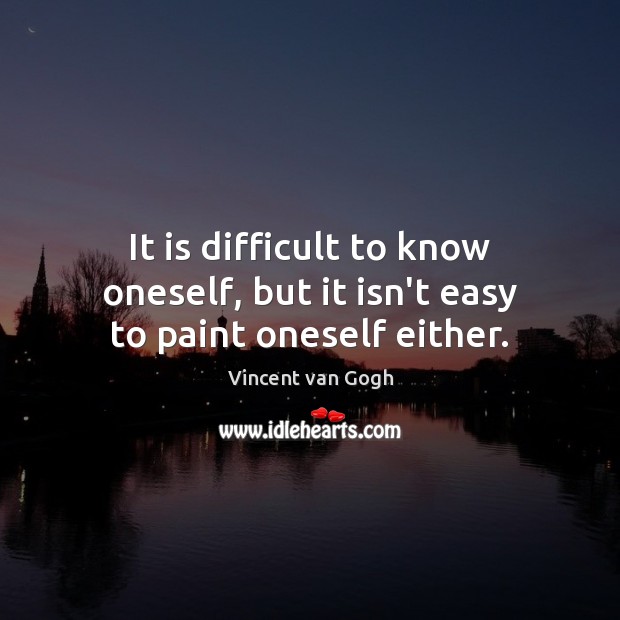 It is difficult to know oneself, but it isn’t easy to paint oneself either. Vincent van Gogh Picture Quote