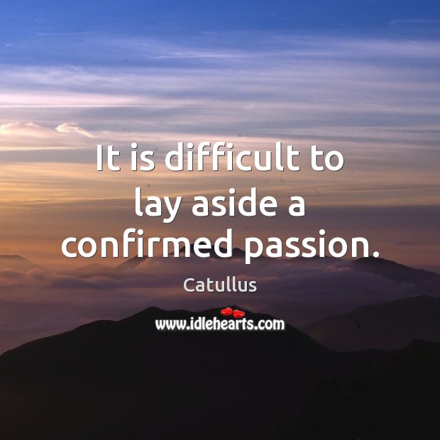 It is difficult to lay aside a confirmed passion. Catullus Picture Quote