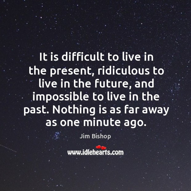 It is difficult to live in the present, ridiculous to live in the future Jim Bishop Picture Quote