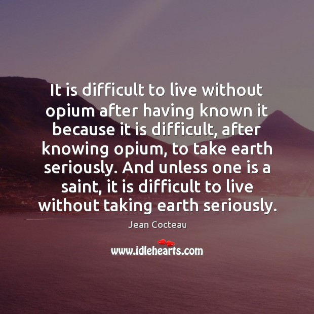 It is difficult to live without opium after having known it because Jean Cocteau Picture Quote