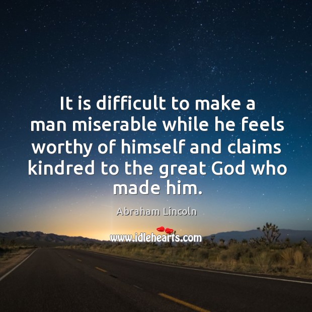 It is difficult to make a man miserable while he feels worthy Abraham Lincoln Picture Quote