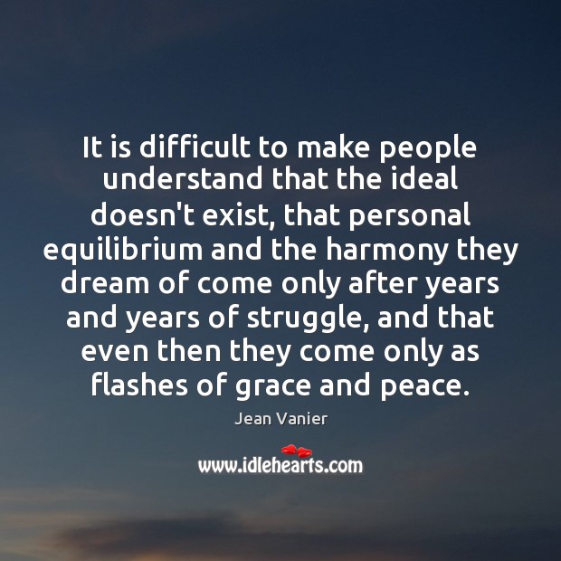 It is difficult to make people understand that the ideal doesn’t exist, Jean Vanier Picture Quote