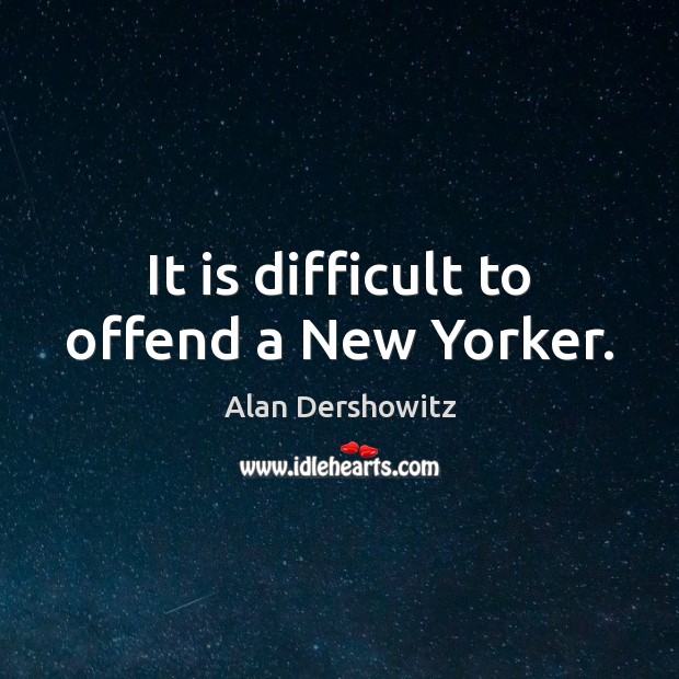 It is difficult to offend a New Yorker. Alan Dershowitz Picture Quote