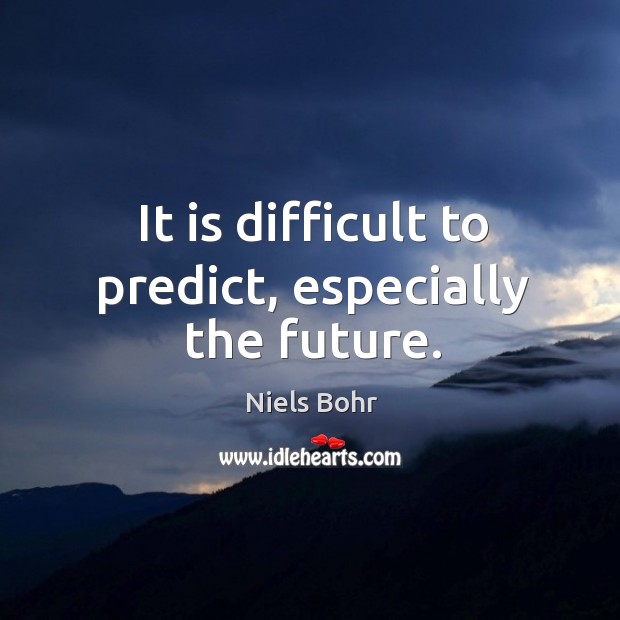 It is difficult to predict, especially the future. Niels Bohr Picture Quote