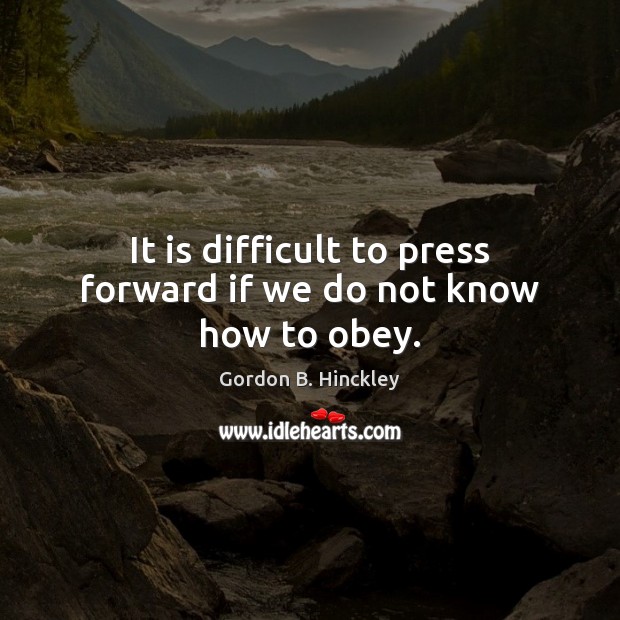 It is difficult to press forward if we do not know how to obey. Gordon B. Hinckley Picture Quote