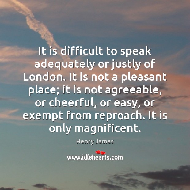 It is difficult to speak adequately or justly of London. It is Henry James Picture Quote