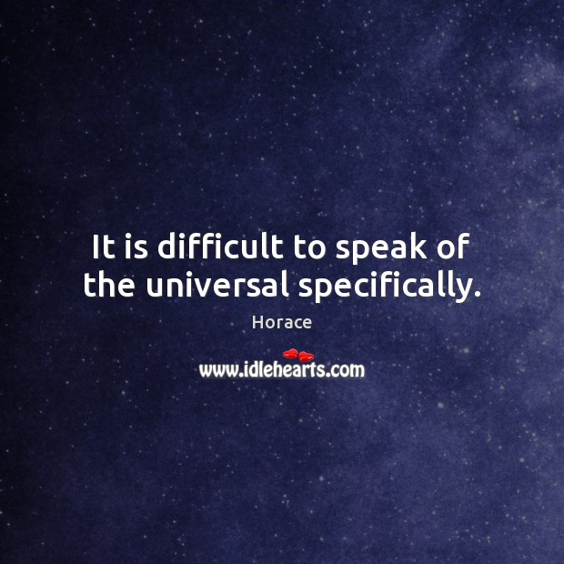 It is difficult to speak of the universal specifically. Image