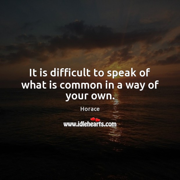 It is difficult to speak of what is common in a way of your own. Horace Picture Quote