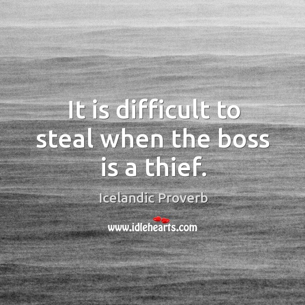 It is difficult to steal when the boss is a thief. Image