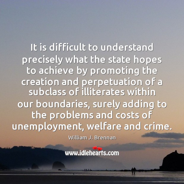 It is difficult to understand precisely what the state hopes to achieve William J. Brennan Picture Quote