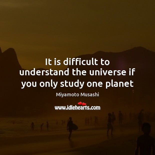 It is difficult to understand the universe if you only study one planet Miyamoto Musashi Picture Quote