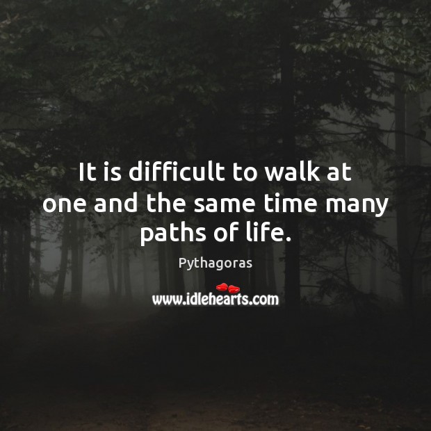It is difficult to walk at one and the same time many paths of life. Pythagoras Picture Quote