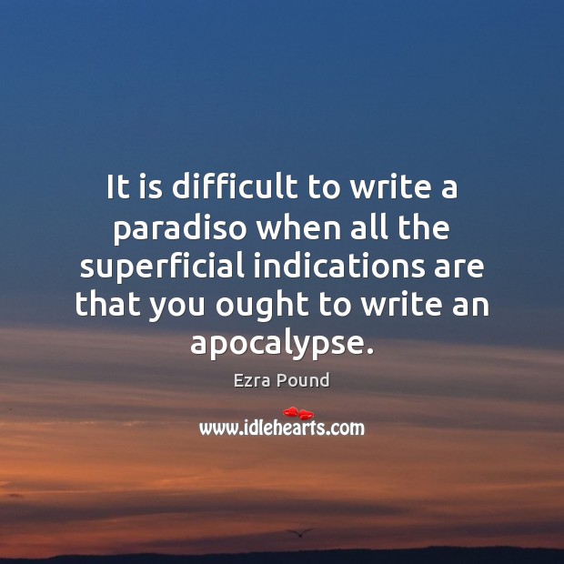 It is difficult to write a paradiso when all the superficial indications Ezra Pound Picture Quote