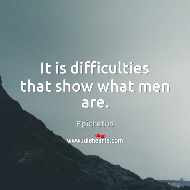 It is difficulties that show what men are. Epictetus Picture Quote