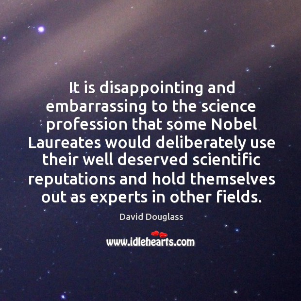 It is disappointing and embarrassing to the science profession that some nobel laureates Image