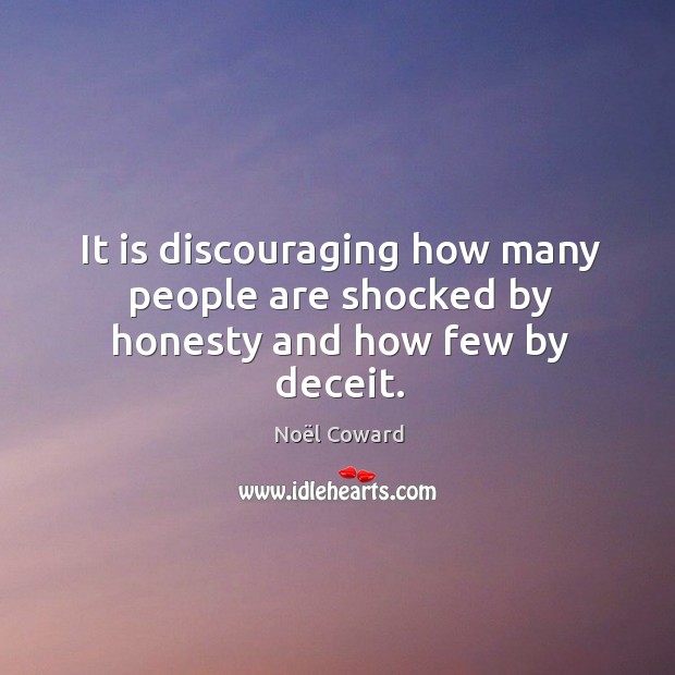 It is discouraging how many people are shocked by honesty and how few by deceit. Image